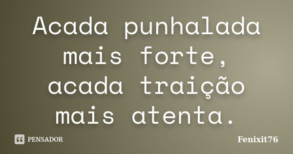 Acada punhalada mais forte, acada traição mais atenta.... Frase de Fenixit76.