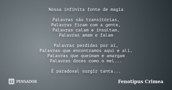 Nossa infinita fonte de magia Palavras são transitórias, Palavras ficam com a gente, Palavras calam e insultam, Palavras amam e falam Palavras perdidas por aí, ... Frase de Fenotipus Crimea.