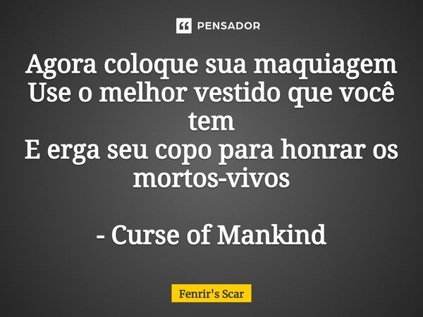 ⁠Agora coloque sua maquiagem Use o melhor vestido que você tem E erga seu copo para honrar os mortos-vivos - Curse of Mankind... Frase de Fenrir's Scar.