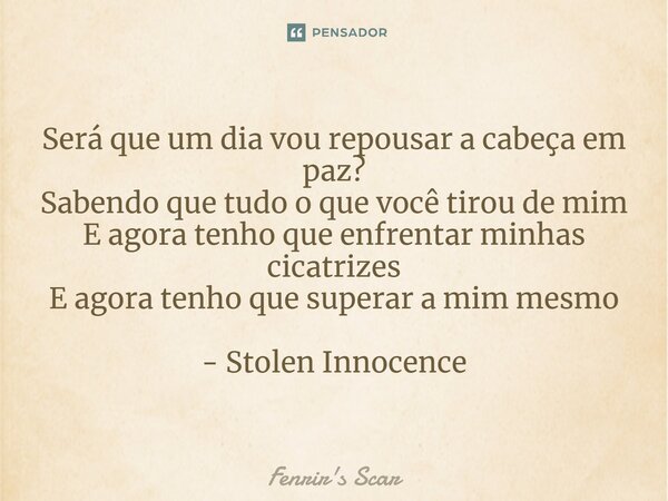 ⁠Será que um dia vou repousar a cabeça em paz? Sabendo que tudo o que você tirou de mim E agora tenho que enfrentar minhas cicatrizes E agora tenho que superar ... Frase de Fenrir's Scar.
