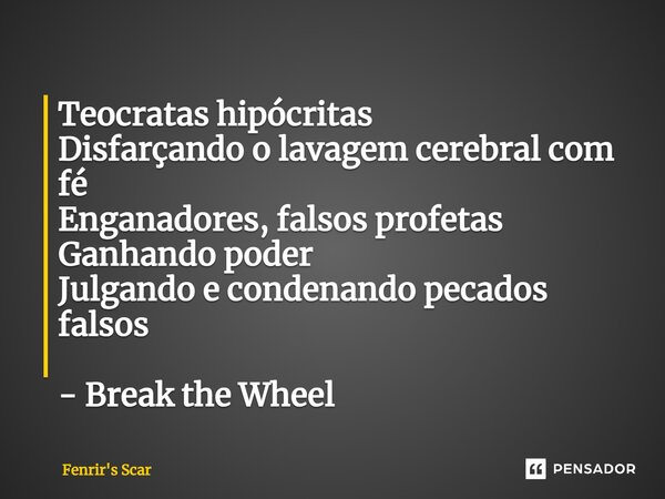 ⁠Teocratas hipócritas Disfarçando o lavagem cerebral com fé Enganadores, falsos profetas Ganhando poder Julgando e condenando pecados falsos - Break the Wheel... Frase de Fenrir's Scar.