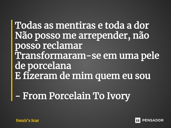 ⁠Todas as mentiras e toda a dor Não posso me arrepender, não posso reclamar Transformaram-se em uma pele de porcelana E fizeram de mim quem eu sou - From Porcel... Frase de Fenrir's Scar.
