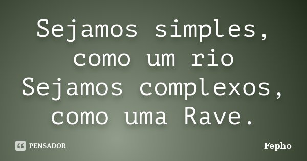 Sejamos simples, como um rio Sejamos complexos, como uma Rave.... Frase de Fepho.