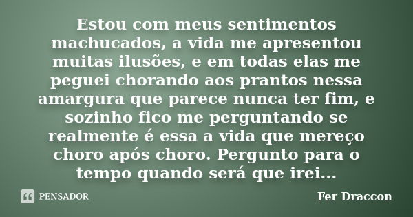 Estou com meus sentimentos machucados, a vida me apresentou muitas ilusões, e em todas elas me peguei chorando aos prantos nessa amargura que parece nunca ter f... Frase de Fer Draccon.