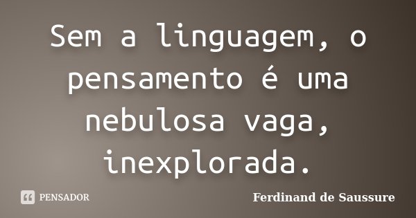 Sem a linguagem, o pensamento é uma nebulosa vaga, inexplorada.... Frase de Ferdinand de Saussure.