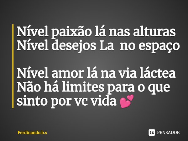 ⁠Nível paixão lá nas alturas Nível desejos La no espaço Nível amor lá na via láctea Não há limites para o que sinto por vc vida 💕... Frase de Ferdinando.b.s.