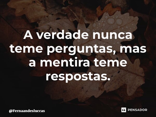A verdade nunca teme perguntas, mas a mentira teme respostas. ⁠... Frase de Fernaandesluccas.