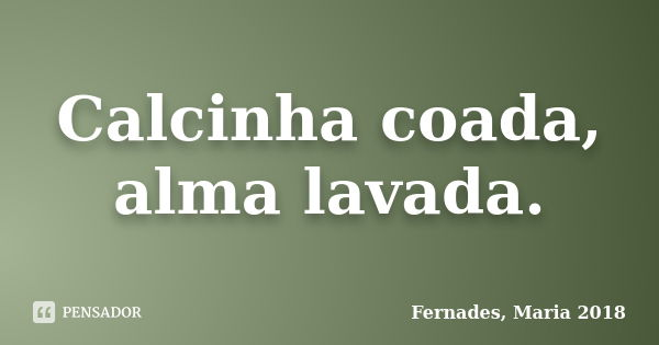 Calcinha coada, alma lavada.... Frase de Fernades, Maria 2018.