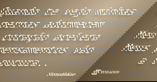 Quando te vejo minhas pernas adormecem Meu coração acelera Meus pensamentos vão a loucura..... Frase de Fernadokaa.