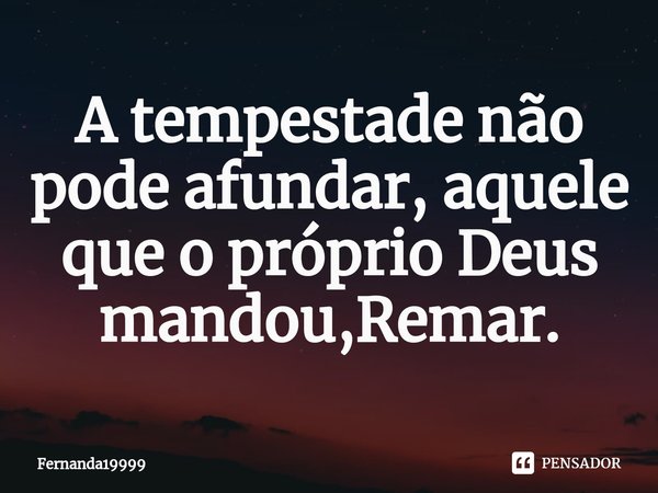 ⁠A tempestade não pode afundar, aquele que o próprio Deus mandou,Remar.... Frase de Fernanda19999.