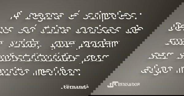 A regra é simples: Deus só tira coisas de sua vida, que podem ser substituídas por algo muito melhor.... Frase de Fernanda..