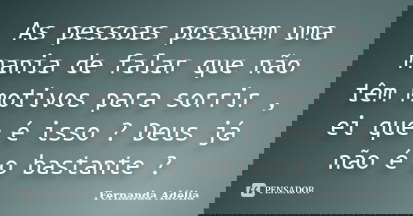 As pessoas possuem uma mania de falar que não têm motivos para sorrir , ei que é isso ? Deus já não é o bastante ?... Frase de Fernanda Adélia.