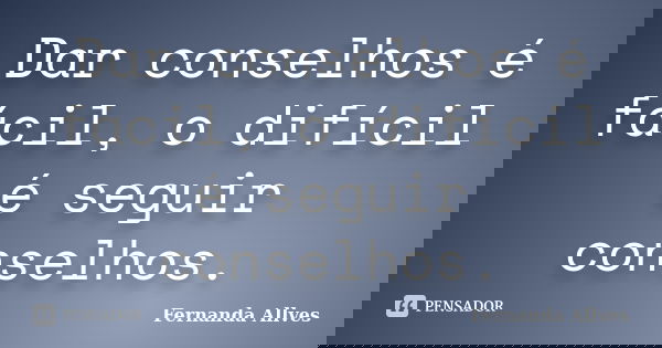 Dar conselhos é fácil, o difícil é seguir conselhos.... Frase de Fernanda Allves.