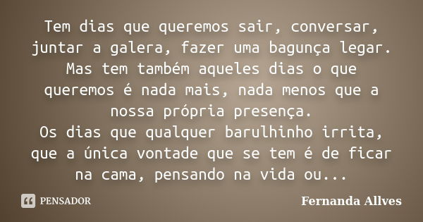 Tem dias que queremos sair, conversar, juntar a galera, fazer uma bagunça legar. Mas tem também aqueles dias o que queremos é nada mais, nada menos que a nossa ... Frase de Fernanda Allves.