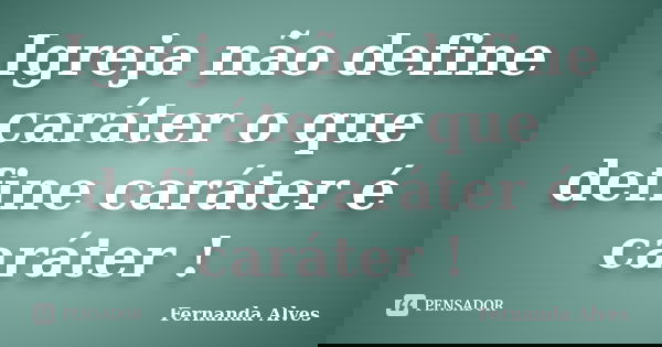 Igreja não define caráter o que define caráter é caráter !... Frase de Fernanda Alves.