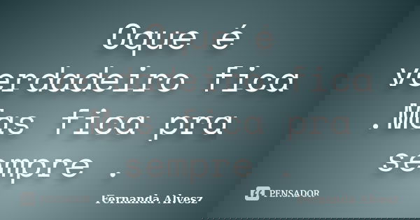 Oque é verdadeiro fica .Mas fica pra sempre .... Frase de Fernanda Alvesz.