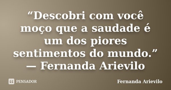 “Descobri com você moço que a saudade é um dos piores sentimentos do mundo.” — Fernanda Arievilo... Frase de Fernanda Arievilo.