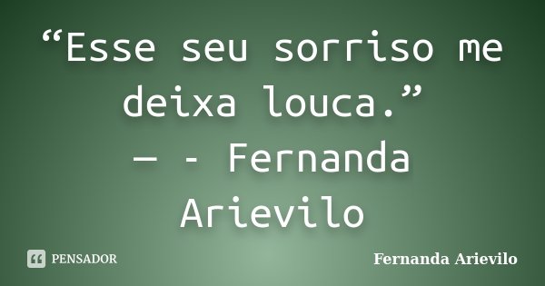 “Esse seu sorriso me deixa louca.” — - Fernanda Arievilo... Frase de Fernanda Arievilo.