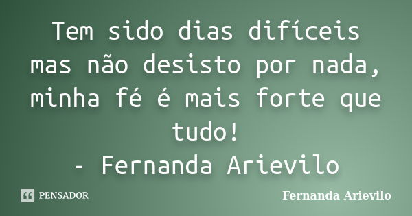 Tem sido dias difíceis mas não desisto por nada, minha fé é mais forte que tudo! - Fernanda Arievilo... Frase de Fernanda Arievilo.