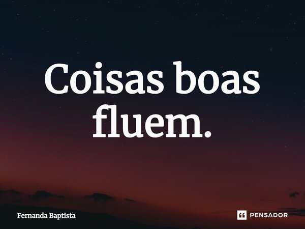 ⁠Coisas boas fluem.... Frase de Fernanda Baptista.