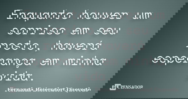 Enquanto houver um sorriso em seu rosto, haverá esperança em minha vida.... Frase de Fernanda Beiersdorf Quevedo.