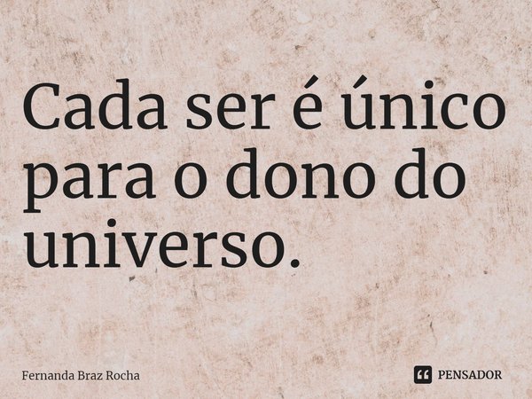 ⁠Cada ser é único para o dono do universo.... Frase de Fernanda Braz Rocha.