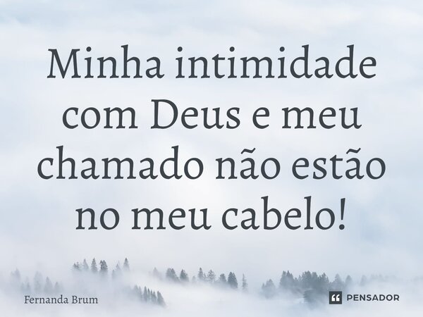 ⁠Minha intimidade com Deus e meu chamado não estão no meu cabelo!... Frase de Fernanda Brum.