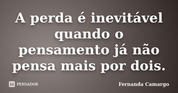 A perda é inevitável quando o pensamento já não pensa mais por dois.... Frase de Fernanda Camargo.