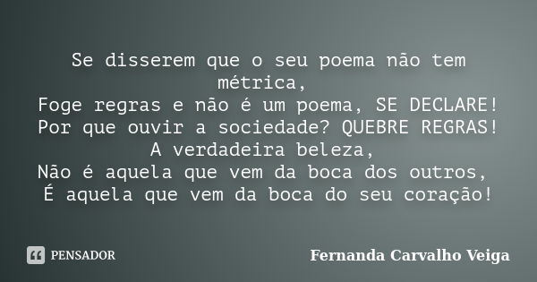 Se disserem que o seu poema não tem métrica, Foge regras e não é um poema, SE DECLARE! Por que ouvir a sociedade? QUEBRE REGRAS! A verdadeira beleza, Não é aque... Frase de Fernanda Carvalho Veiga.