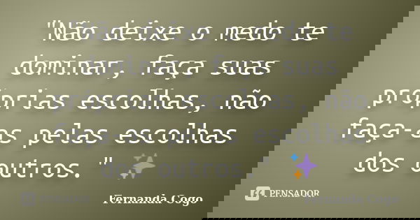 "Não deixe o medo te dominar, faça suas próprias escolhas, não faça-as pelas escolhas dos outros." ✨... Frase de Fernanda Cogo.