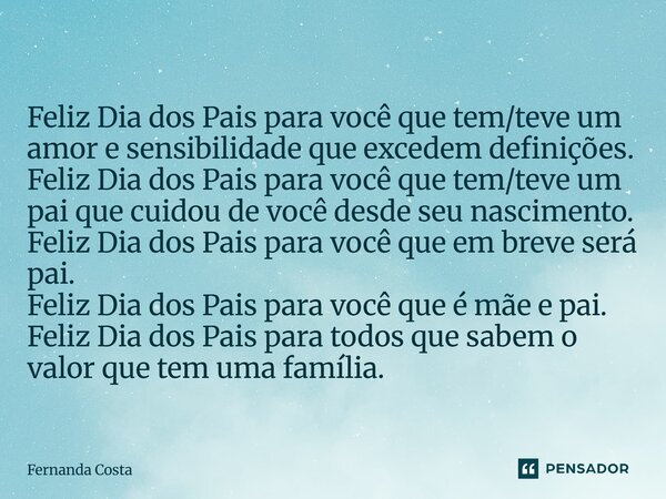 ⁠Feliz Dia dos Pais para você que tem/teve um amor e sensibilidade que excedem definições. Feliz Dia dos Pais para você que tem/teve um pai que cuidou de você d... Frase de Fernanda Costa.
