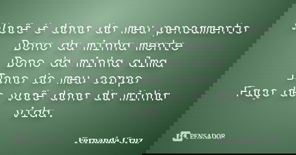 Você é dono do meu pensamento Dono da minha mente Dono da minha alma Dono do meu corpo Faço de você dono da minha vida.... Frase de Fernanda Cruz.