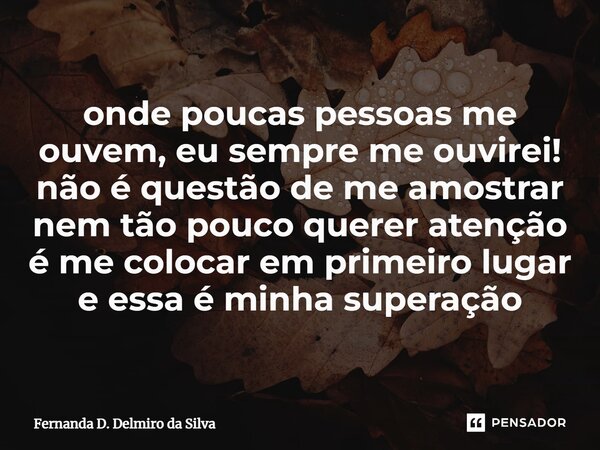 ⁠onde poucas pessoas me ouvem, eu sempre me ouvirei! não é questão de me amostrar nem tão pouco querer atenção é me colocar em primeiro lugar e essa é minha sup... Frase de Fernanda D. Delmiro da Silva.