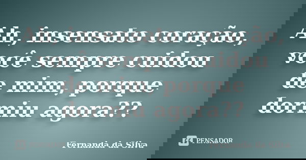 Ah, insensato coração, você sempre cuidou de mim, porque dormiu agora??... Frase de Fernanda da Silva.