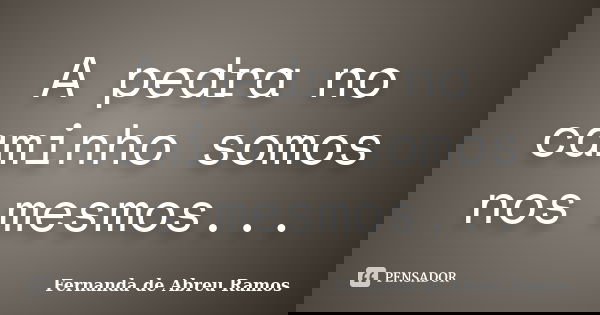 A pedra no caminho somos nos mesmos...... Frase de Fernanda de Abreu Ramos.