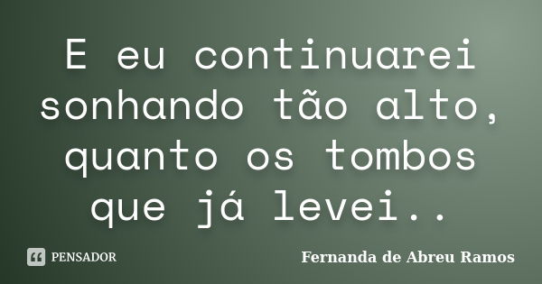 E eu continuarei sonhando tão alto, quanto os tombos que já levei..... Frase de Fernanda de Abreu Ramos.