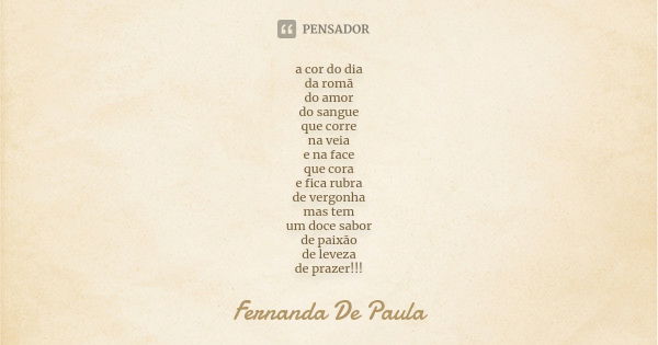 a cor do dia da romã do amor do sangue que corre na veia e na face que cora e fica rubra de vergonha mas tem um doce sabor de paixão de leveza de prazer!!!... Frase de fernanda de paula.