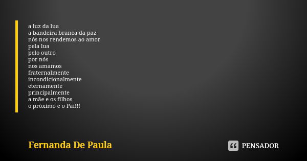 a luz da lua a bandeira branca da paz nós nos rendemos ao amor pela lua pelo outro por nós nos amamos fraternalmente incondicionalmente eternamente principalmen... Frase de fernanda de paula.