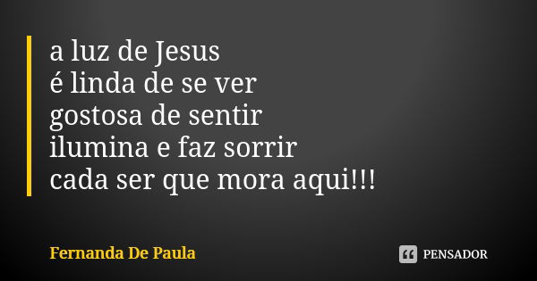 a luz de Jesus é linda de se ver gostosa de sentir ilumina e faz sorrir cada ser que mora aqui!!!... Frase de fernanda de paula.