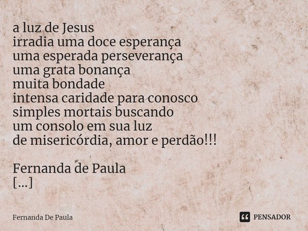 a luz de Jesus irradia uma doce... Fernanda De Paula - Pensador