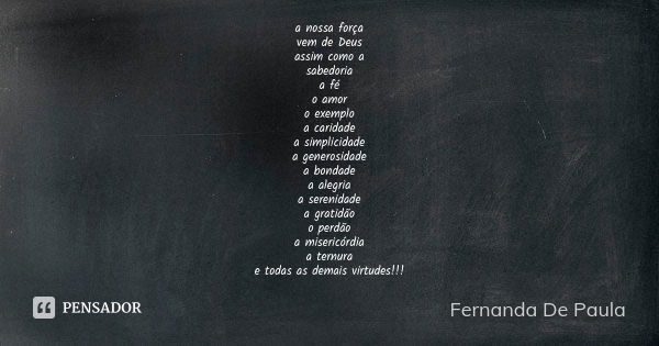 a nossa força vem de Deus assim como a sabedoria a fé o amor o exemplo a caridade a simplicidade a generosidade a bondade a alegria a serenidade a gratidão o pe... Frase de fernanda de paula.