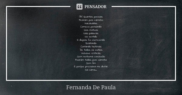 ⁠Ah! Quantas poesias
Ficaram pelo caminho
Inacabadas
Comecei pensando
Nos motivos
Nas palavras
No sentido
E depois fui escrevendo
Relatando
Contando histórias
D... Frase de Fernanda De Paula.