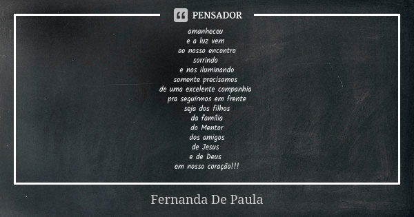 amanheceu e a luz vem ao nosso encontro sorrindo e nos iluminando somente precisamos de uma excelente companhia pra seguirmos em frente seja dos filhos da famíl... Frase de fernanda de paula.