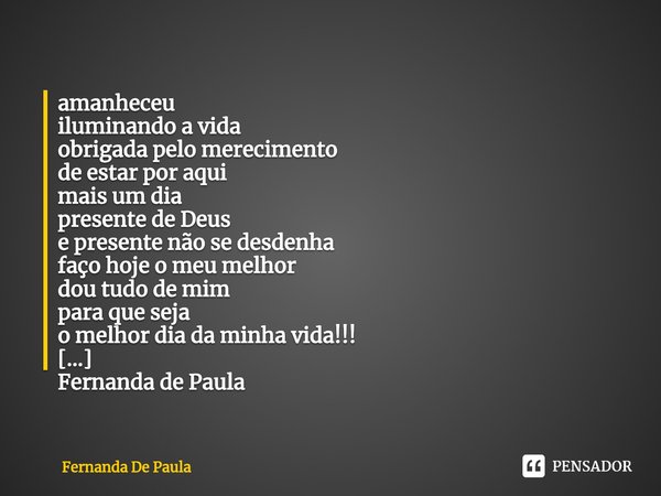 ⁠amanheceu
iluminando a vida
obrigada pelo merecimento
de estar por aqui
mais um dia
presente de Deus
e presente não se desdenha
faço hoje o meu melhor
dou tudo... Frase de Fernanda De Paula.