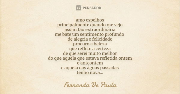 amo espelhos principalmente quando me vejo assim tão extraordinária me bate um sentimento profundo de alegria e felicidade procuro a beleza que reflete a certez... Frase de fernanda de paula.