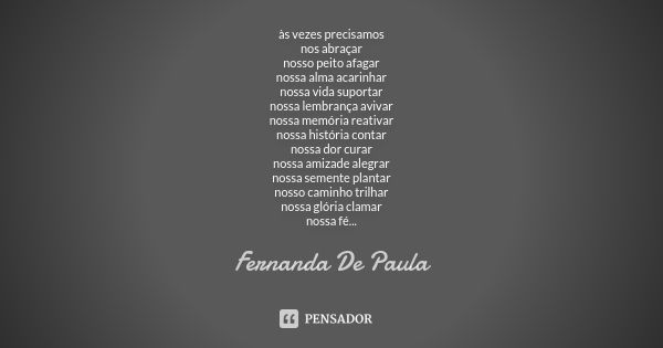 às vezes precisamos nos abraçar nosso peito afagar nossa alma acarinhar nossa vida suportar nossa lembrança avivar nossa memória reativar nossa história contar ... Frase de fernanda de paula.