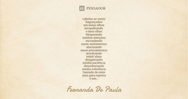 cabelos ao vento bagunçados em meus olhos atrapalhando o meu olhar bloqueando minhas emoções escondendo meus sentimentos alucinando meus pensamentos atordoando ... Frase de fernanda de paula.