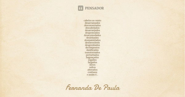 cabelos ao vento desarrumados desconsertados descabelados desarranjados despenteados desacomodados desleixados desmantelados desfavoráveis desgrenhados decompos... Frase de fernanda de paula.