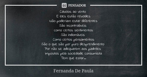 Cabelos ao vento E eles estão rebeldes Não poderiam estar diferentes São incontroláveis como certos sentimentos São indomáveis Como certos pensamentos São o que... Frase de fernanda de paula.