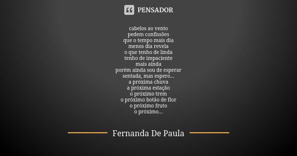 cabelos ao vento pedem confissões que o tempo mais dia menos dia revela o que tenho de linda tenho de impaciente mais ainda porém ainda sou de esperar sentada, ... Frase de fernanda de paula.